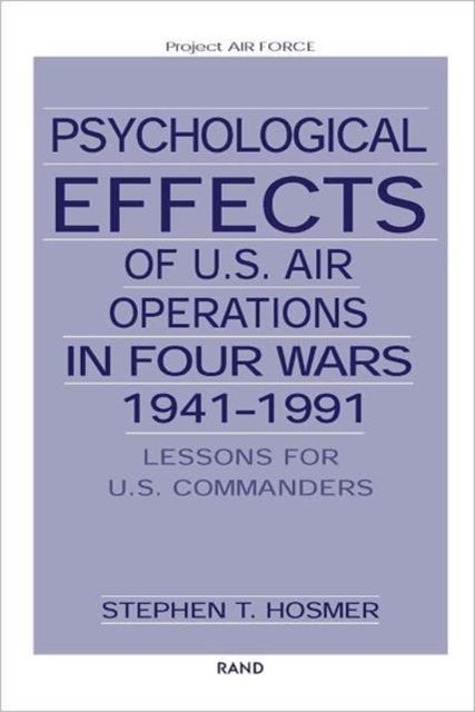Psychological Effects of U.S. Air Operations in Four Wars, 1941-1991 : Lessons for U.S. Commanders, Paperback / softback Book