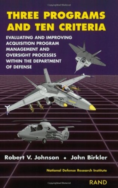 Three Programs and Ten Criteria : Evaluating and Improving Aquisition Program Management and Oversight Processes within the Department of Defense, Paperback Book