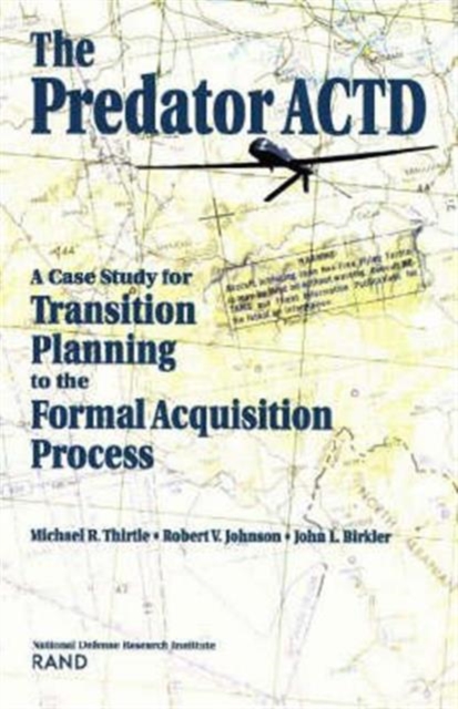 The Predator ACTD : A Case Study for Transition PLanning to the Formal Acquisition Process, Paperback / softback Book