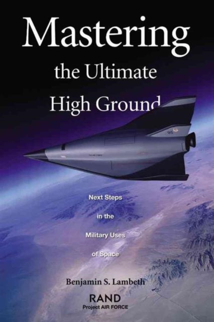 Mastering the Ultimate High Ground : Next Steps in the Military Uses of Space, Paperback / softback Book