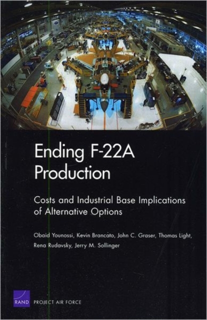 Ending F22a Production : Costs and Industrial Base Implications of Alternative Options 2009, Paperback / softback Book