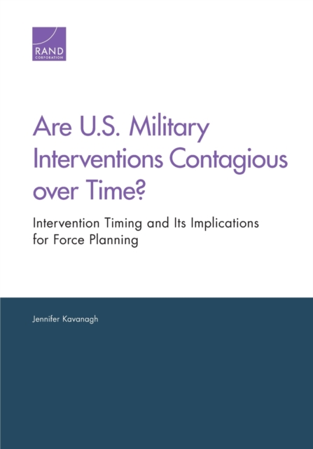 Are U.S. Military Interventions Contagious Over Time? : Intervention Timing and its Implications for Force Planning, Paperback / softback Book