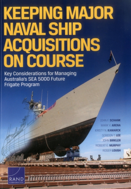 Keeping Major Naval Ship Acquisitions on Course : Key Considerations for Managing Australia's Sea 5000 Future Frigate Program, Paperback / softback Book