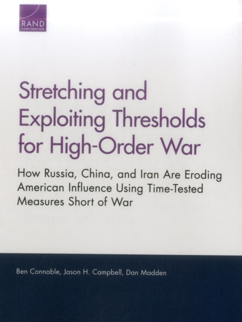 Stretching and Exploiting Thresholds for High-Order War : How Russia, China, and Iran are Eroding American Influence Using Time-Tested Measures Short of War, Paperback / softback Book