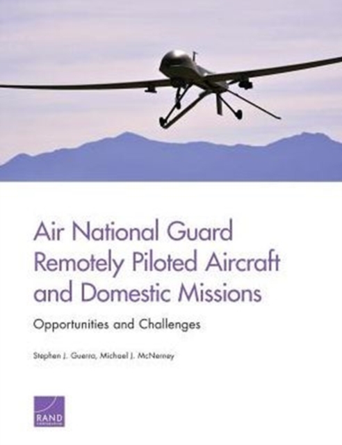 Air National Guard Remotely Piloted Aircraft and Domestic Missions : Opportunities and Challenges, Paperback / softback Book