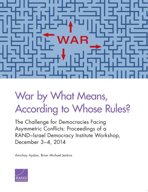 War by What Means, According to Whose Rules? : The Challenge for Democracies Facing Asymmetric Conflicts: Proceedings of a Rand-Israel Democracy Institute Workshop, December 3-4, 2014, Paperback / softback Book