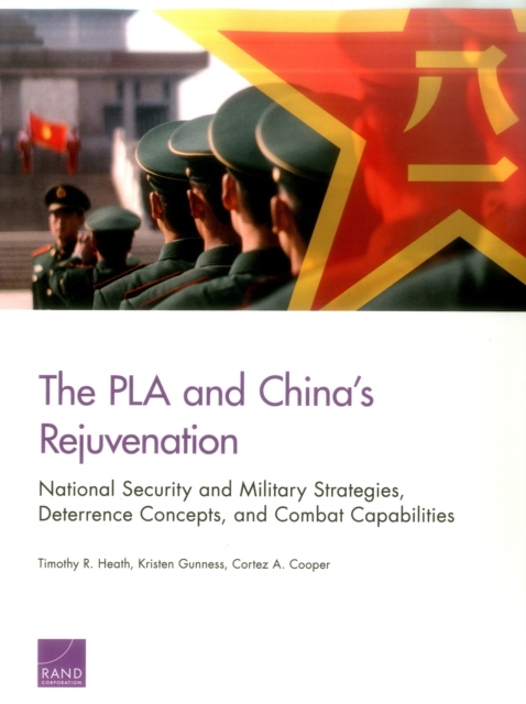 The PLA and China's Rejuvenation : National Security and Military Strategies, Deterrence Concepts, and Combat Capabilities, Paperback / softback Book