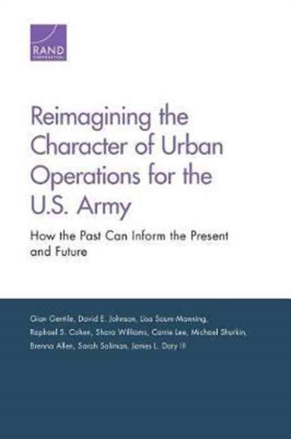 Reimagining the Character of Urban Operations for the U.S. Army : How the Past Can Inform the Present and Future, Paperback / softback Book