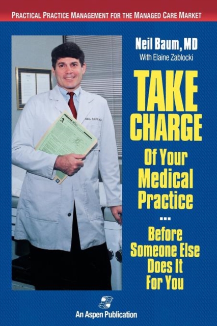 Take Charge of Your Medical Practice . . . Before Someone Else Does It for You: Practical Practice Management for the Managed Care Market : Practical Practice Management for the Managed Care Market, Hardback Book