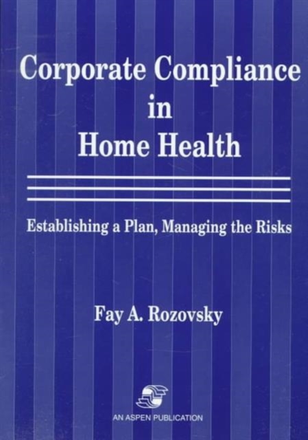 Corporate Compliance in Home Health : Establishing a Plan, Managing the Risks, Paperback / softback Book