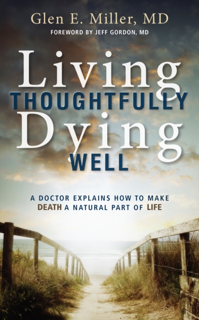 Living Thoughtfully, Dying Well : A Doctor Explains How To Make Death a Natural Part of Life, EPUB eBook