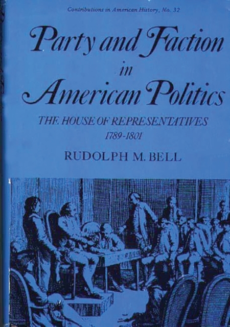 Party and Faction in American Politics : The House of Representatives, 1789-1801, Hardback Book