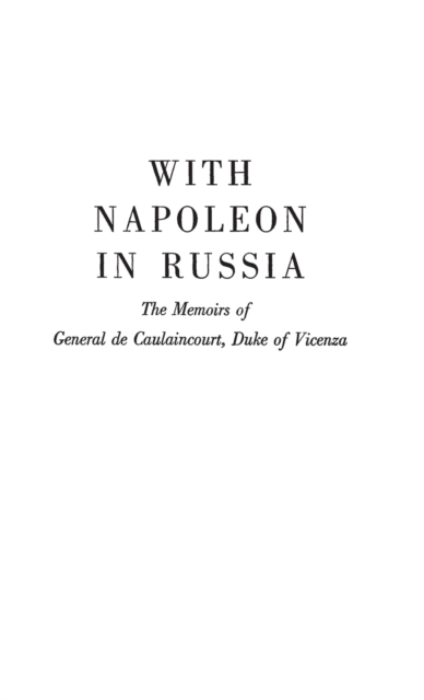 With Napoleon in Russia : The Memoirs of General de Caulaincourt, Duke of Vicenza, Hardback Book