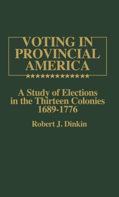 Voting in Provincial America : A Study of Elections in the Thirteen Colonies, 1689-1776, Hardback Book