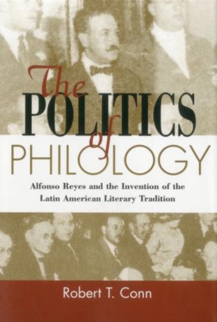 The Politics Of Philology : Alfonso Reyes and the Invention of the Latin American Literary Tradition, Hardback Book