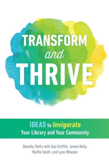 Transform and Thrive : Ideas to Invigorate Your Library and Your Community, Paperback / softback Book