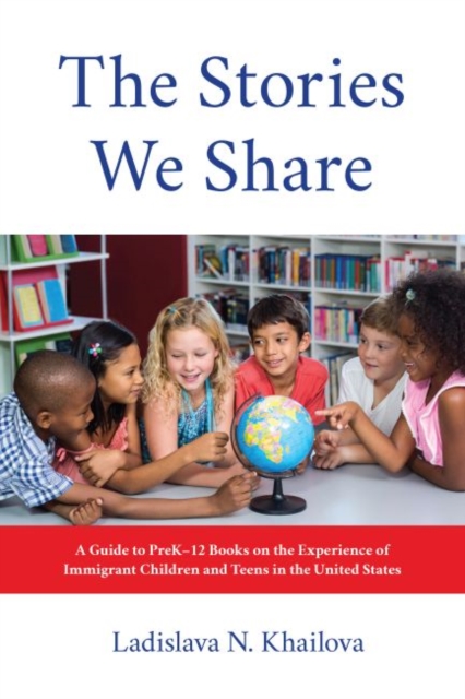 The Stories We Share : A Guide to PreK–12 Books on the Experience of Immigrant Children and Teens in the United States, Paperback / softback Book