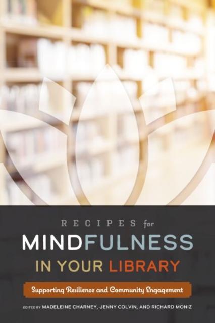 Recipes for Mindfulness in Your Library : Supporting Resilience and Community Engagement, Paperback / softback Book