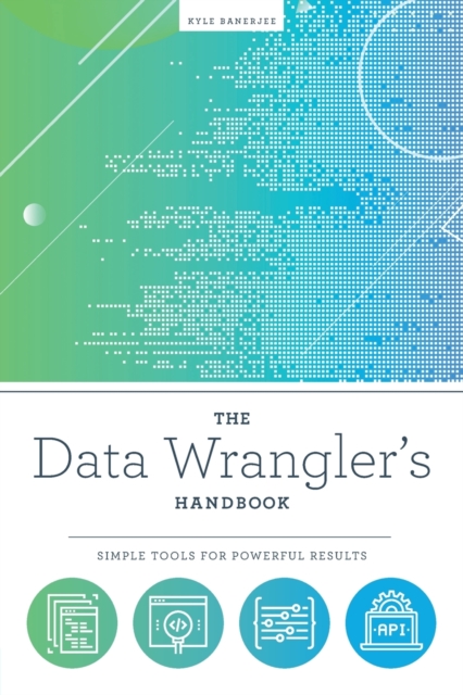 The Data Wrangler's Handbook : Simple Tools for Powerful Results, Paperback / softback Book