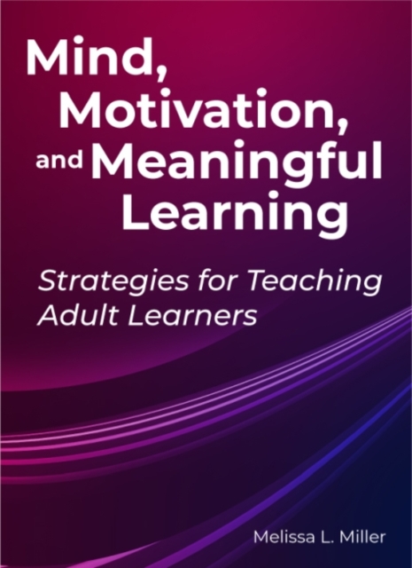 Mind, Motivation, and Meaningful Learning : Strategies for Teaching Adult Learners, Paperback / softback Book
