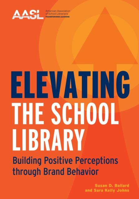 Elevating the School Library : Building Positive Perceptions through Brand Behavior, Paperback / softback Book