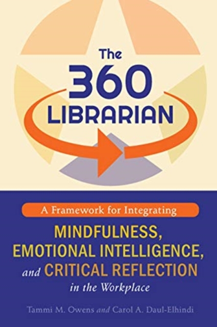 The 360 Librarian : A Framework for Integrating Mindfulness, Emotional Intelligence, and Critical Reflection in the Workplace, Paperback / softback Book