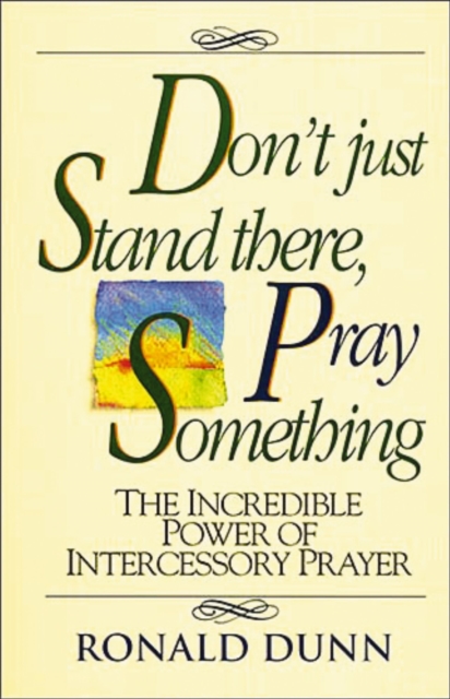 Don't Just Stand there, Pray Something : The Incredible Power of Intercessory Prayer, Paperback / softback Book