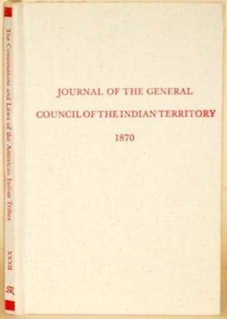 Journal of the General Council of the Indian Territory (Constitutions and Laws of the American Indian Tribes, Ser. 2 : Vol. 32), Hardback Book