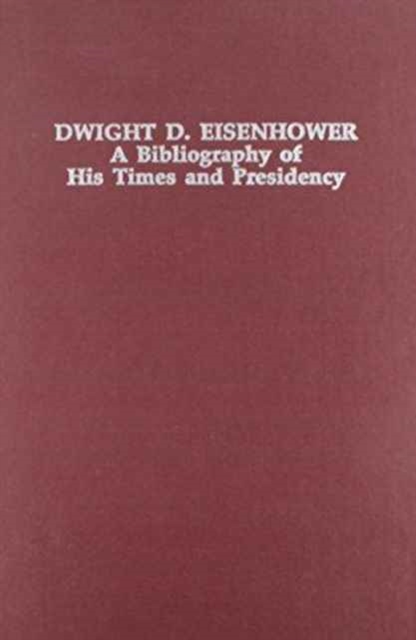 Dwight D. Eisenhower : A Bibliography of His Times and Presidency (Twentieth-Century Presidential Bibliography Series), Hardback Book