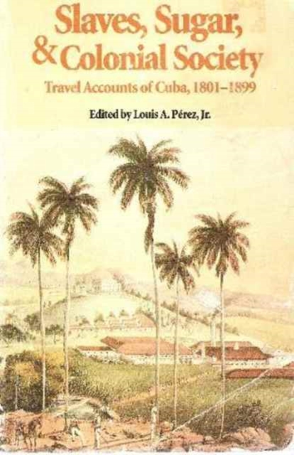 Slaves, Sugar, & Colonial Society : Travel Accounts of Cuba, 1801-1899, Paperback / softback Book