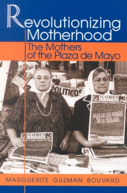 Revolutionizing Motherhood : The Mothers of the Plaza de Mayo, Hardback Book