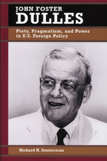 John Foster Dulles : Piety, Pragmatism, and Power in U.S. Foreign Policy, Hardback Book