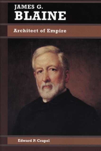 James G. Blaine : Architect of Empire, Paperback / softback Book