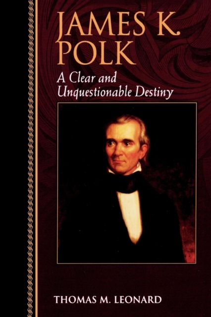 James K. Polk : A Clear and Unquestionable Destiny, Paperback / softback Book