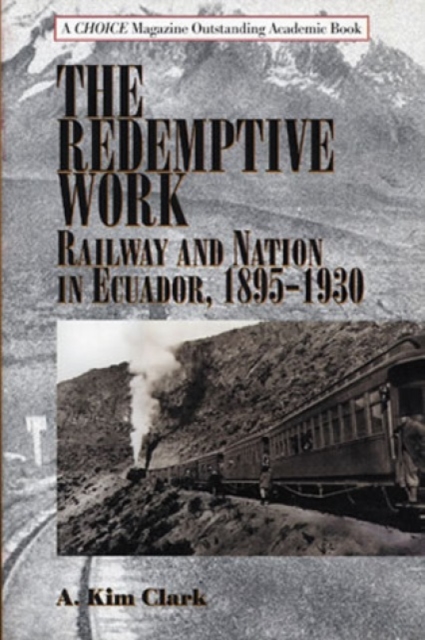 The Redemptive Work : Railway and Nation in Ecuador, 1895-1930, Hardback Book