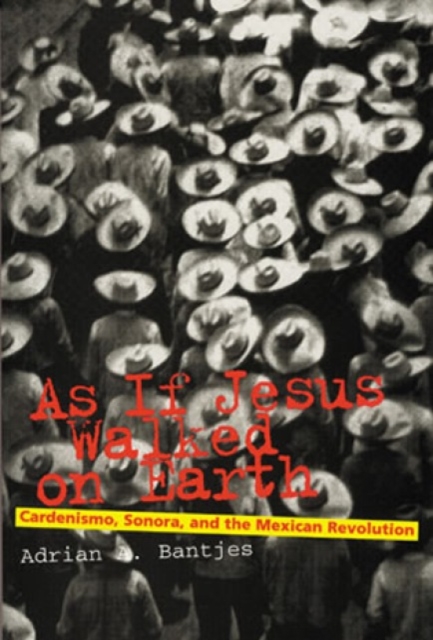 As If Jesus Walked on Earth : Cardenismo, Sonora, and the Mexican Revolution, Paperback / softback Book