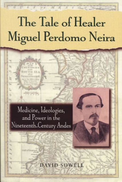 The Tale of Healer Miguel Perdomo Neira : Medicine, Ideologies, and Power in the Nineteenth-Century Andes, Hardback Book
