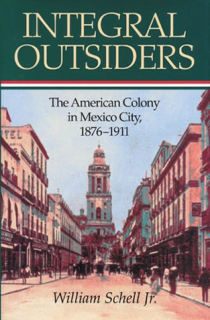 Integral Outsiders : The American Colony in Mexico City, 1876D1911, Hardback Book