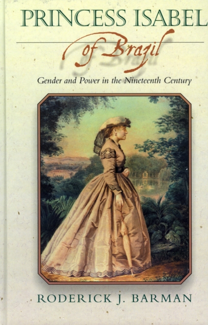 Princess Isabel of Brazil : Gender and Power in the Nineteenth Century, Hardback Book