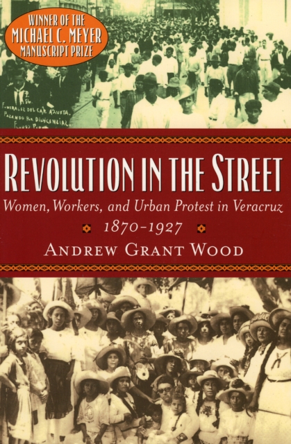Revolution in the Street : Women, Workers, and Urban Protest in Veracruz, 1870-1927, Hardback Book