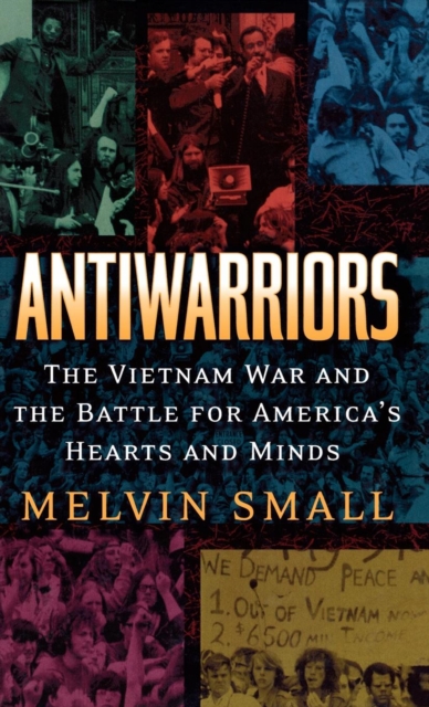 Antiwarriors : The Vietnam War and the Battle for America's Hearts and Minds, Hardback Book