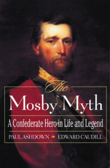 The Mosby Myth : A Confederate Hero in Life and Legend, Hardback Book
