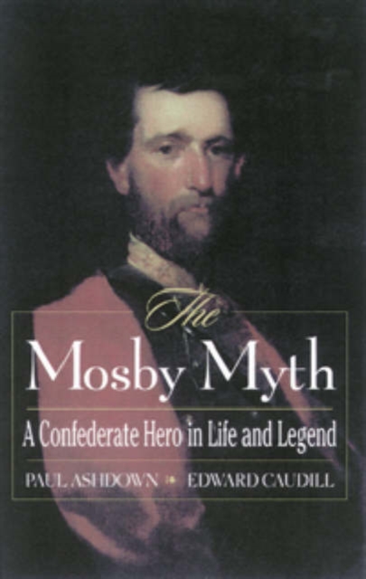 The Mosby Myth : A Confederate Hero in Life and Legend, Paperback / softback Book