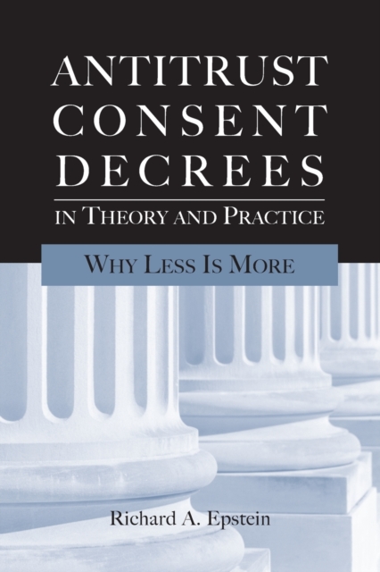 Antitrust Consent Decrees in Theory and Practice : Why Less is More, Paperback / softback Book