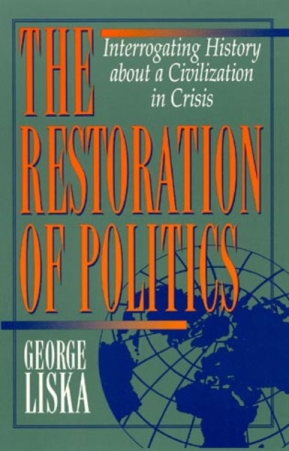 The Restoration of Politics : Interrogating History about a Civilization in Crisis, Paperback / softback Book