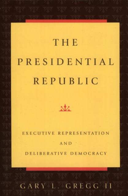 The Presidential Republic : Executive Representation and Deliberative Democracy, Paperback / softback Book
