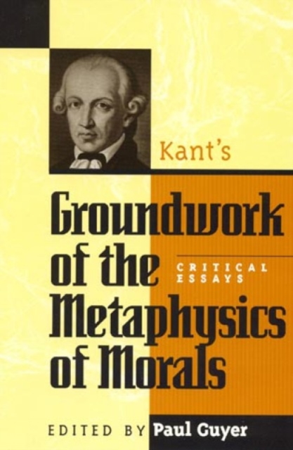 Kant's Groundwork of the Metaphysics of Morals : Critical Essays, Hardback Book