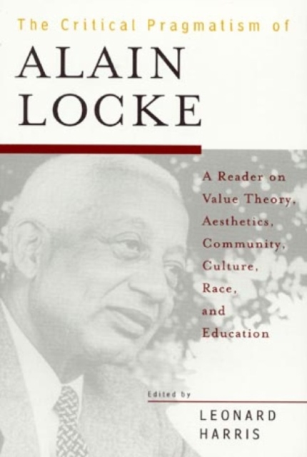 The Critical Pragmatism of Alain Locke : A Reader on Value Theory, Aesthetics, Community, Culture, Race, and Education, Paperback / softback Book