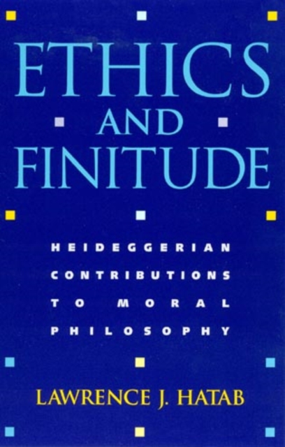 Ethics and Finitude : Heideggerian Contributions to Moral Philosophy, Hardback Book