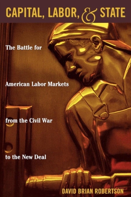 Capital, Labor, and State : The Battle for American Labor Markets from the Civil War to the New Deal, Paperback / softback Book